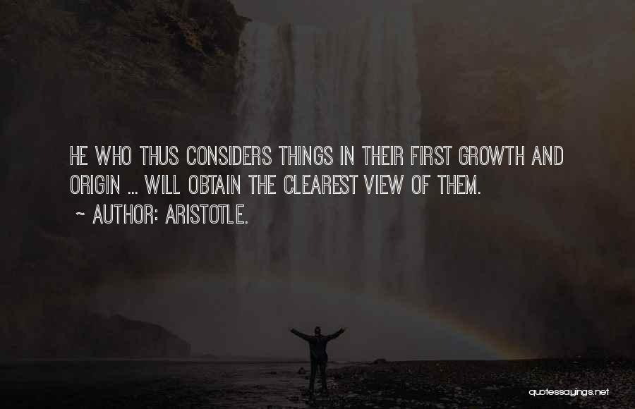 Aristotle. Quotes: He Who Thus Considers Things In Their First Growth And Origin ... Will Obtain The Clearest View Of Them.