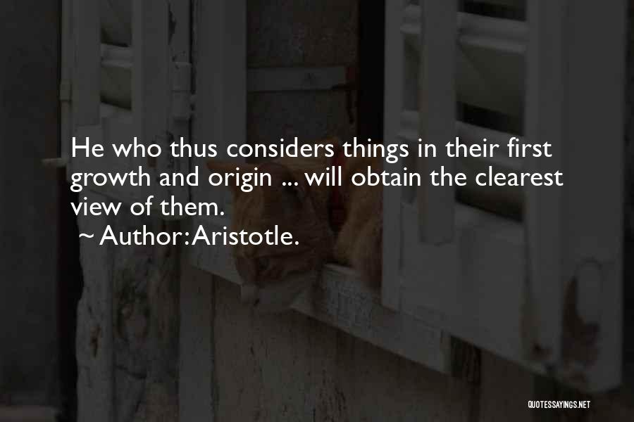 Aristotle. Quotes: He Who Thus Considers Things In Their First Growth And Origin ... Will Obtain The Clearest View Of Them.