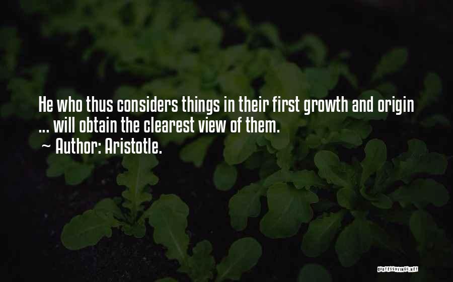 Aristotle. Quotes: He Who Thus Considers Things In Their First Growth And Origin ... Will Obtain The Clearest View Of Them.