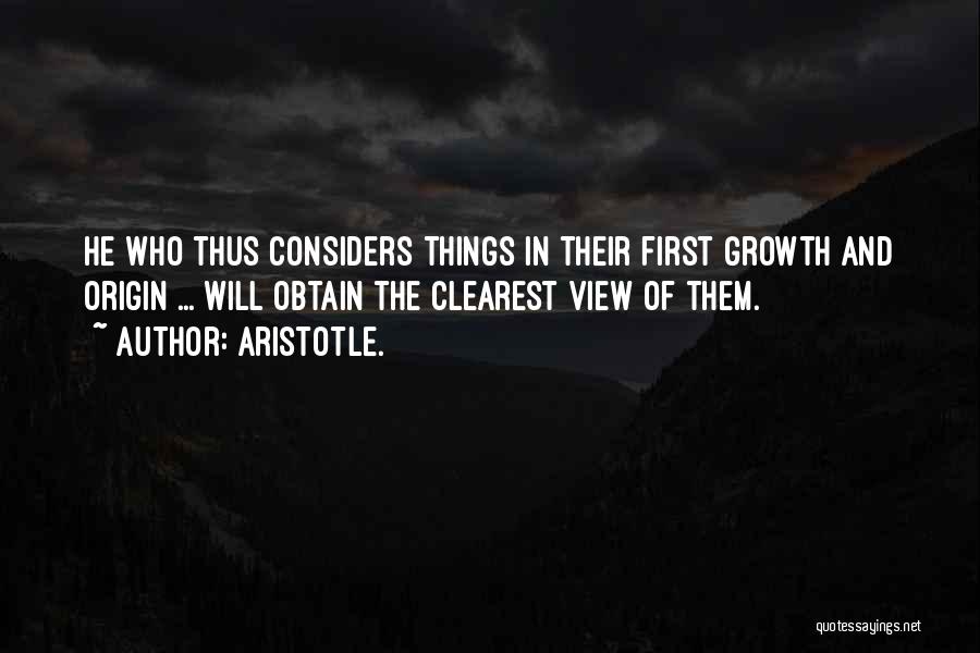 Aristotle. Quotes: He Who Thus Considers Things In Their First Growth And Origin ... Will Obtain The Clearest View Of Them.