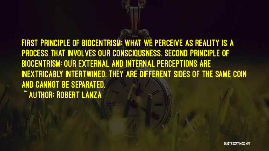 Robert Lanza Quotes: First Principle Of Biocentrism: What We Perceive As Reality Is A Process That Involves Our Consciousness. Second Principle Of Biocentrism: