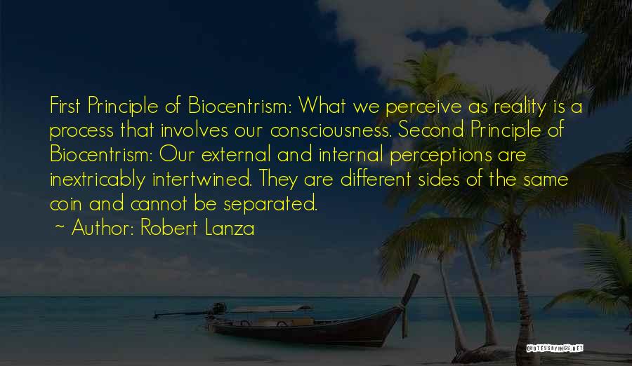 Robert Lanza Quotes: First Principle Of Biocentrism: What We Perceive As Reality Is A Process That Involves Our Consciousness. Second Principle Of Biocentrism: