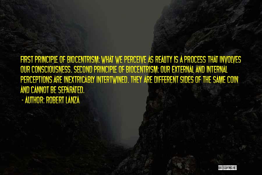 Robert Lanza Quotes: First Principle Of Biocentrism: What We Perceive As Reality Is A Process That Involves Our Consciousness. Second Principle Of Biocentrism: