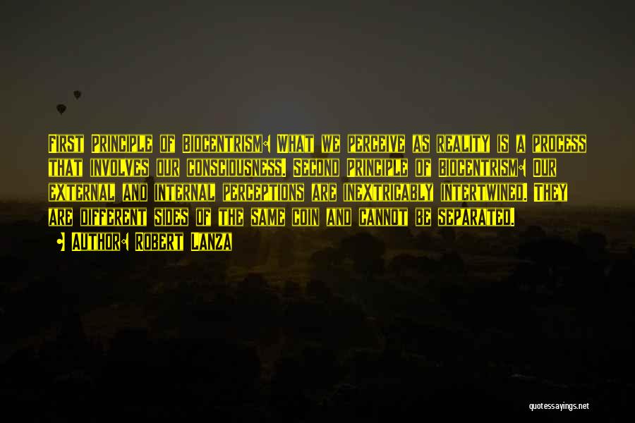 Robert Lanza Quotes: First Principle Of Biocentrism: What We Perceive As Reality Is A Process That Involves Our Consciousness. Second Principle Of Biocentrism: