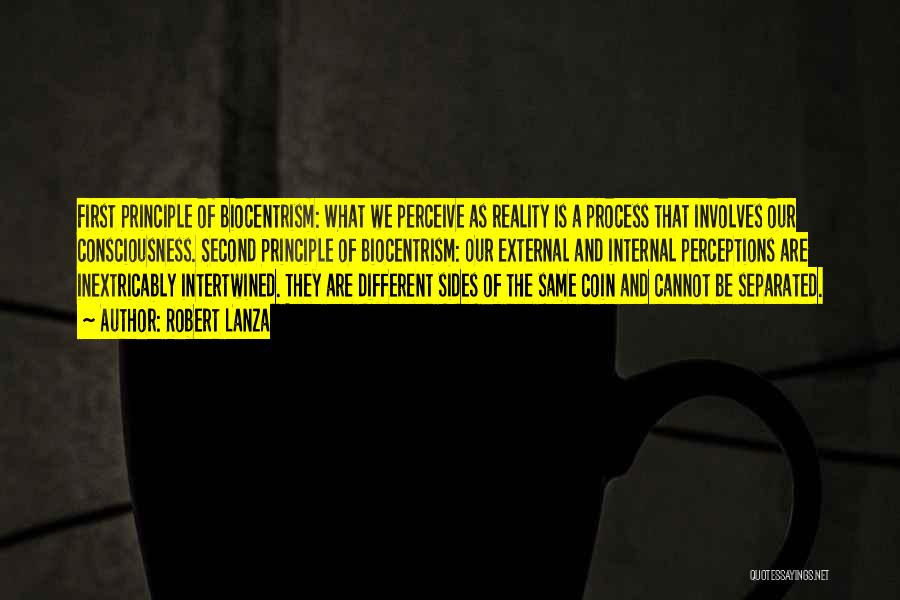 Robert Lanza Quotes: First Principle Of Biocentrism: What We Perceive As Reality Is A Process That Involves Our Consciousness. Second Principle Of Biocentrism: