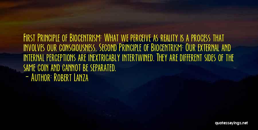 Robert Lanza Quotes: First Principle Of Biocentrism: What We Perceive As Reality Is A Process That Involves Our Consciousness. Second Principle Of Biocentrism: