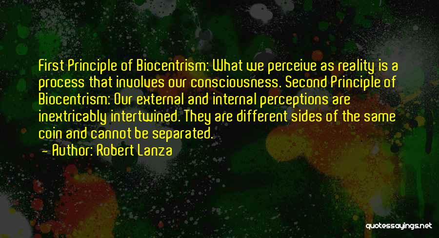 Robert Lanza Quotes: First Principle Of Biocentrism: What We Perceive As Reality Is A Process That Involves Our Consciousness. Second Principle Of Biocentrism: