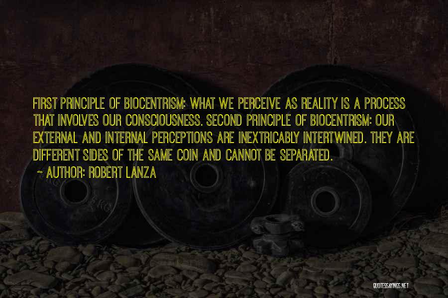 Robert Lanza Quotes: First Principle Of Biocentrism: What We Perceive As Reality Is A Process That Involves Our Consciousness. Second Principle Of Biocentrism: