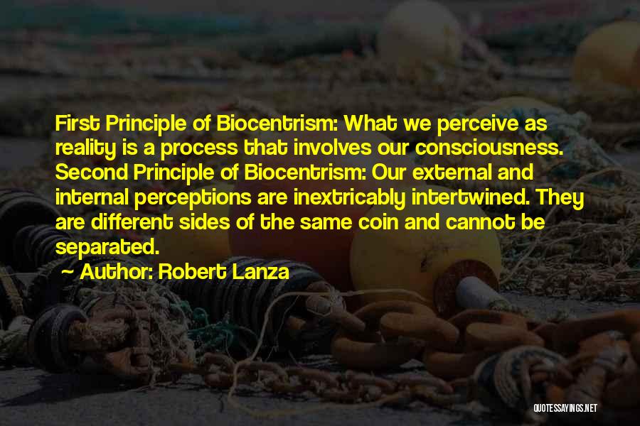 Robert Lanza Quotes: First Principle Of Biocentrism: What We Perceive As Reality Is A Process That Involves Our Consciousness. Second Principle Of Biocentrism: