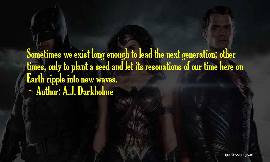 A.J. Darkholme Quotes: Sometimes We Exist Long Enough To Lead The Next Generation; Other Times, Only To Plant A Seed And Let Its