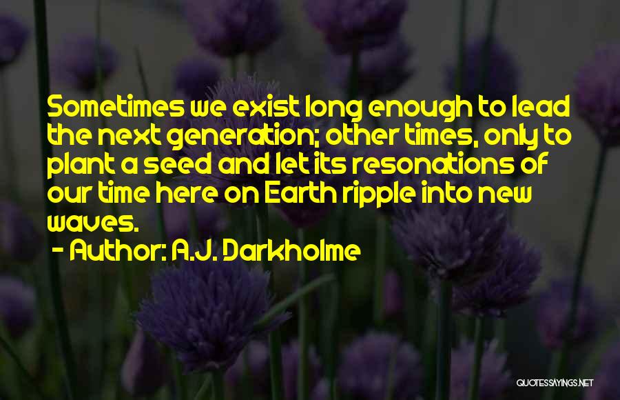 A.J. Darkholme Quotes: Sometimes We Exist Long Enough To Lead The Next Generation; Other Times, Only To Plant A Seed And Let Its