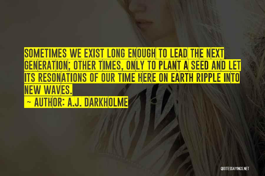 A.J. Darkholme Quotes: Sometimes We Exist Long Enough To Lead The Next Generation; Other Times, Only To Plant A Seed And Let Its