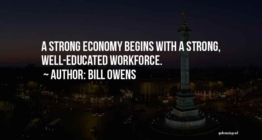 Bill Owens Quotes: A Strong Economy Begins With A Strong, Well-educated Workforce.