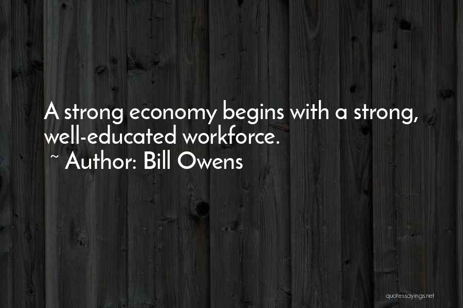 Bill Owens Quotes: A Strong Economy Begins With A Strong, Well-educated Workforce.