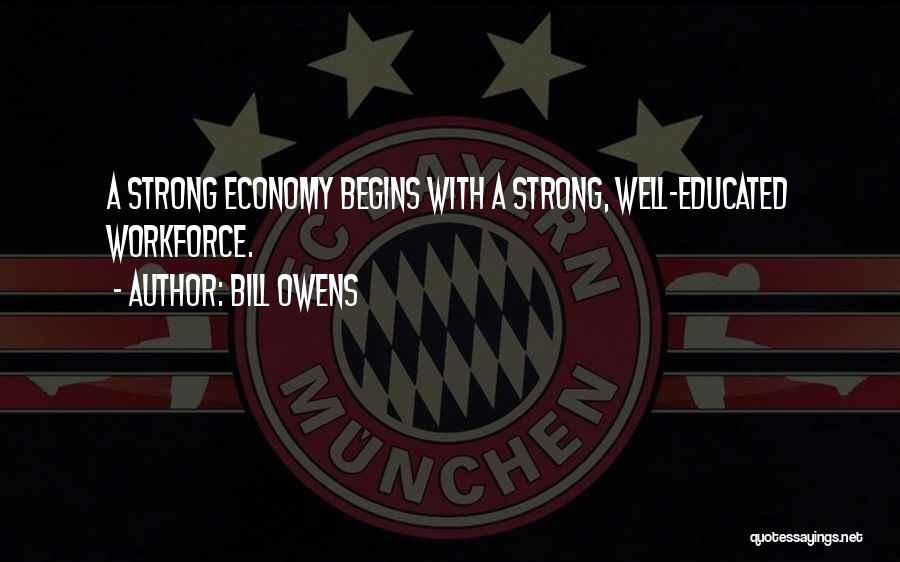 Bill Owens Quotes: A Strong Economy Begins With A Strong, Well-educated Workforce.