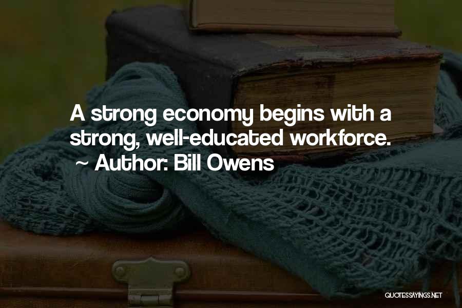 Bill Owens Quotes: A Strong Economy Begins With A Strong, Well-educated Workforce.
