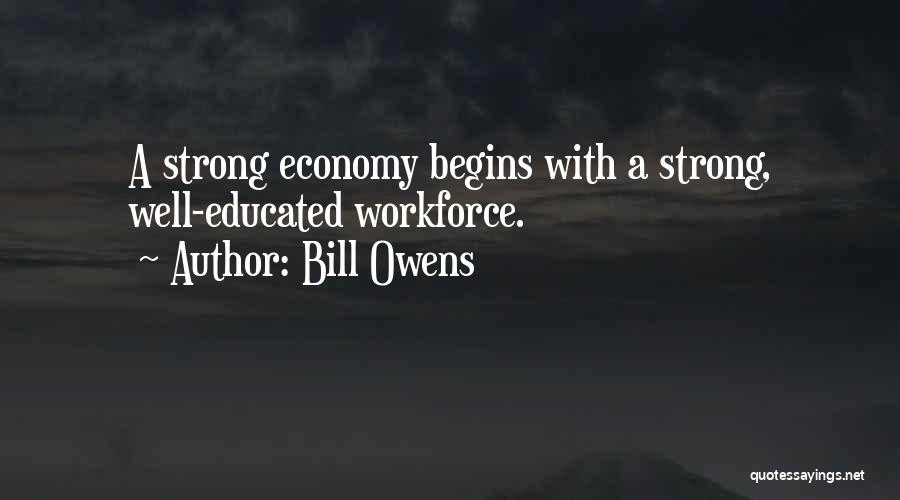 Bill Owens Quotes: A Strong Economy Begins With A Strong, Well-educated Workforce.
