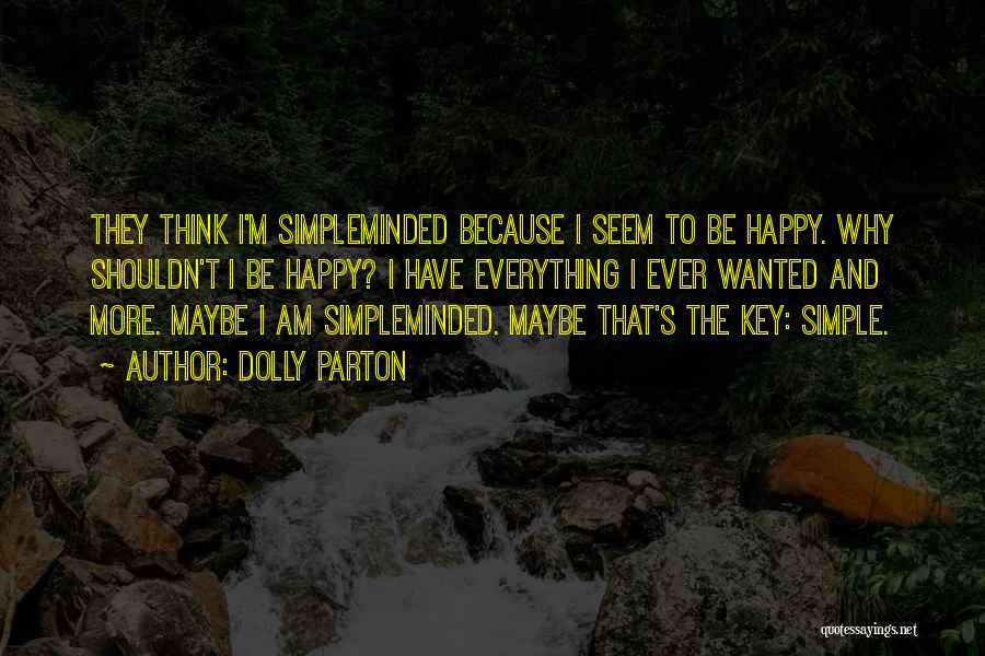 Dolly Parton Quotes: They Think I'm Simpleminded Because I Seem To Be Happy. Why Shouldn't I Be Happy? I Have Everything I Ever