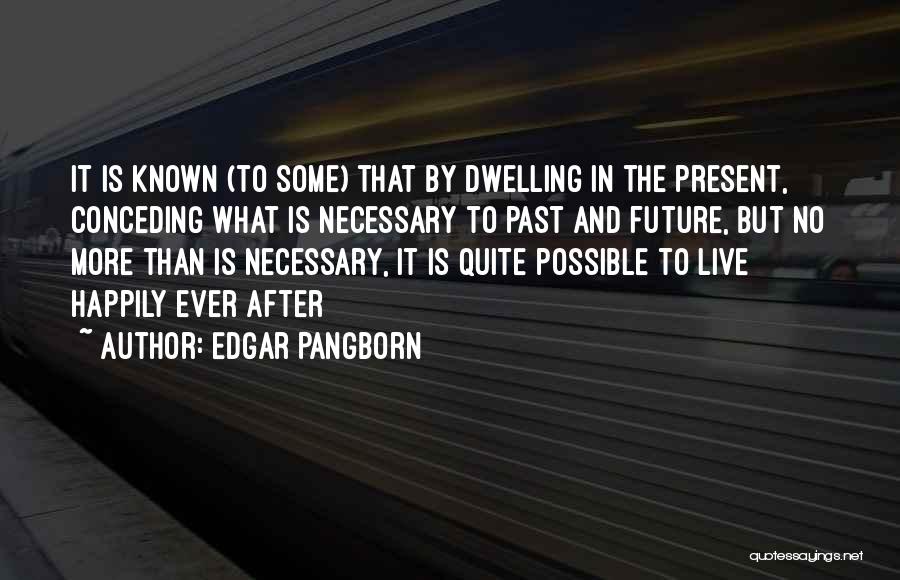 Edgar Pangborn Quotes: It Is Known (to Some) That By Dwelling In The Present, Conceding What Is Necessary To Past And Future, But