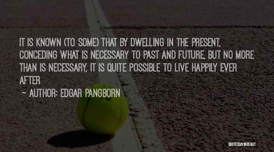 Edgar Pangborn Quotes: It Is Known (to Some) That By Dwelling In The Present, Conceding What Is Necessary To Past And Future, But