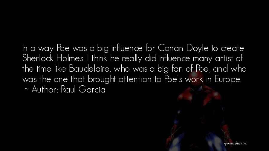 Raul Garcia Quotes: In A Way Poe Was A Big Influence For Conan Doyle To Create Sherlock Holmes. I Think He Really Did