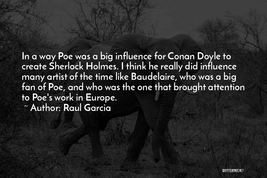 Raul Garcia Quotes: In A Way Poe Was A Big Influence For Conan Doyle To Create Sherlock Holmes. I Think He Really Did