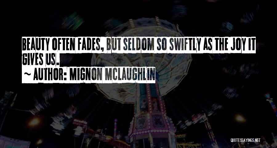 Mignon McLaughlin Quotes: Beauty Often Fades, But Seldom So Swiftly As The Joy It Gives Us.