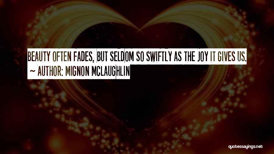 Mignon McLaughlin Quotes: Beauty Often Fades, But Seldom So Swiftly As The Joy It Gives Us.