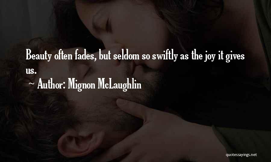 Mignon McLaughlin Quotes: Beauty Often Fades, But Seldom So Swiftly As The Joy It Gives Us.