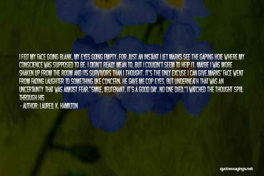 Laurell K. Hamilton Quotes: I Felt My Face Going Blank, My Eyes Going Empty. For Just An Instant I Let Marks See The Gaping