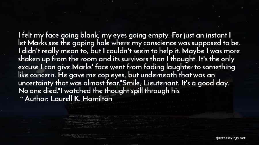 Laurell K. Hamilton Quotes: I Felt My Face Going Blank, My Eyes Going Empty. For Just An Instant I Let Marks See The Gaping