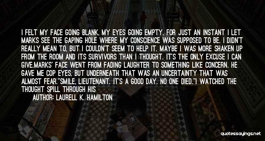 Laurell K. Hamilton Quotes: I Felt My Face Going Blank, My Eyes Going Empty. For Just An Instant I Let Marks See The Gaping