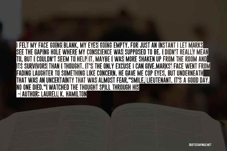 Laurell K. Hamilton Quotes: I Felt My Face Going Blank, My Eyes Going Empty. For Just An Instant I Let Marks See The Gaping