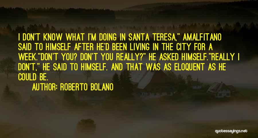 Roberto Bolano Quotes: I Don't Know What I'm Doing In Santa Teresa, Amalfitano Said To Himself After He'd Been Living In The City