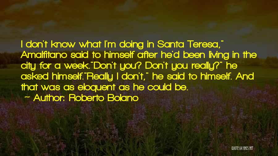 Roberto Bolano Quotes: I Don't Know What I'm Doing In Santa Teresa, Amalfitano Said To Himself After He'd Been Living In The City