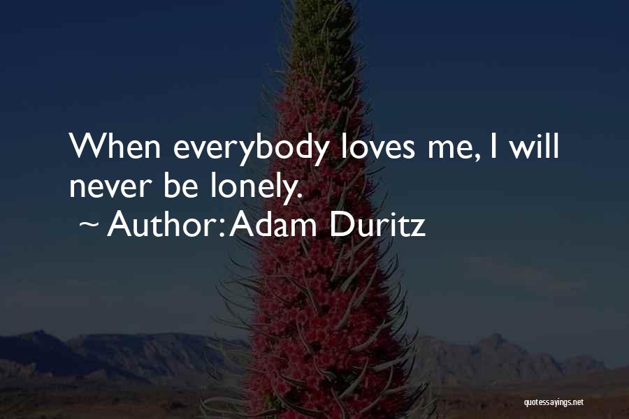 Adam Duritz Quotes: When Everybody Loves Me, I Will Never Be Lonely.