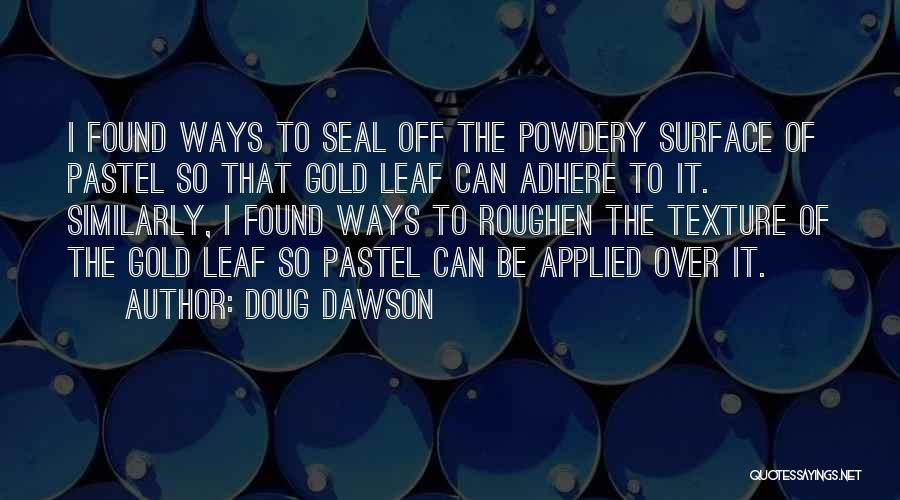 Doug Dawson Quotes: I Found Ways To Seal Off The Powdery Surface Of Pastel So That Gold Leaf Can Adhere To It. Similarly,