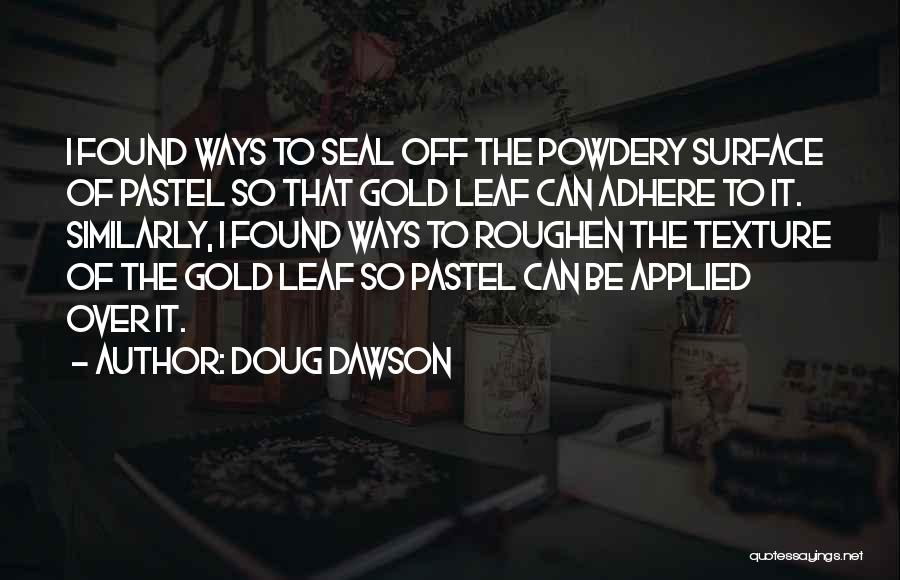 Doug Dawson Quotes: I Found Ways To Seal Off The Powdery Surface Of Pastel So That Gold Leaf Can Adhere To It. Similarly,