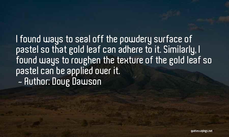 Doug Dawson Quotes: I Found Ways To Seal Off The Powdery Surface Of Pastel So That Gold Leaf Can Adhere To It. Similarly,