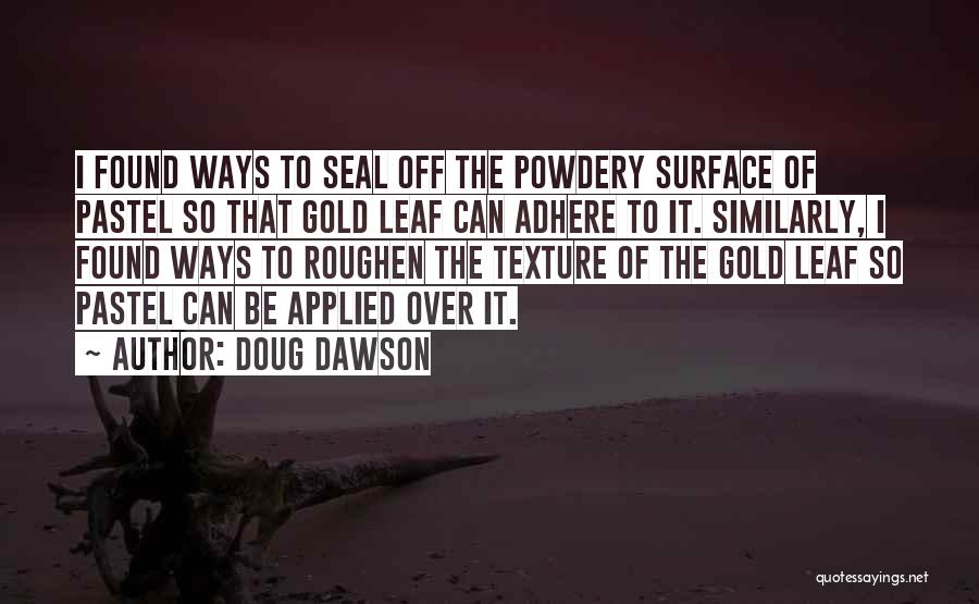 Doug Dawson Quotes: I Found Ways To Seal Off The Powdery Surface Of Pastel So That Gold Leaf Can Adhere To It. Similarly,