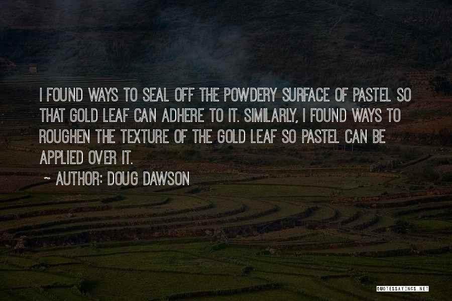 Doug Dawson Quotes: I Found Ways To Seal Off The Powdery Surface Of Pastel So That Gold Leaf Can Adhere To It. Similarly,