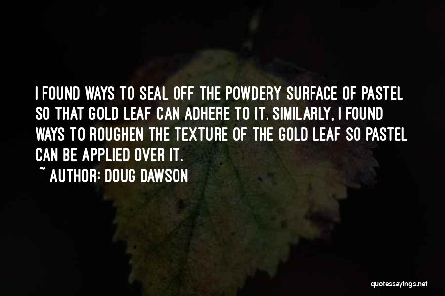Doug Dawson Quotes: I Found Ways To Seal Off The Powdery Surface Of Pastel So That Gold Leaf Can Adhere To It. Similarly,