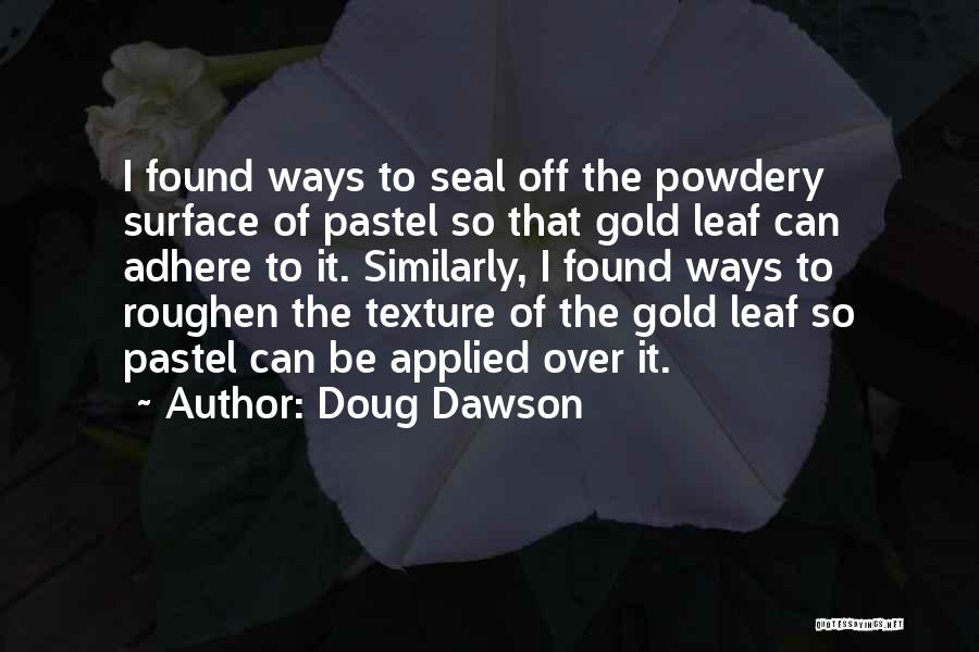 Doug Dawson Quotes: I Found Ways To Seal Off The Powdery Surface Of Pastel So That Gold Leaf Can Adhere To It. Similarly,