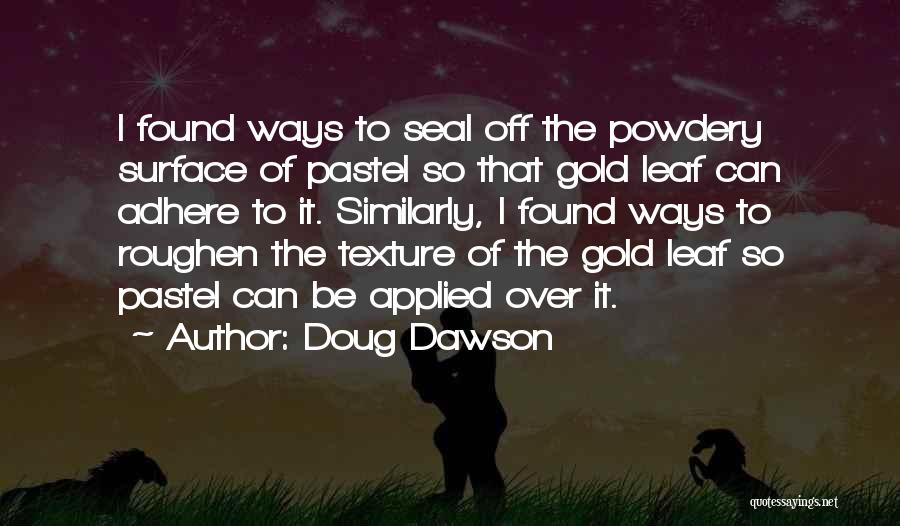Doug Dawson Quotes: I Found Ways To Seal Off The Powdery Surface Of Pastel So That Gold Leaf Can Adhere To It. Similarly,