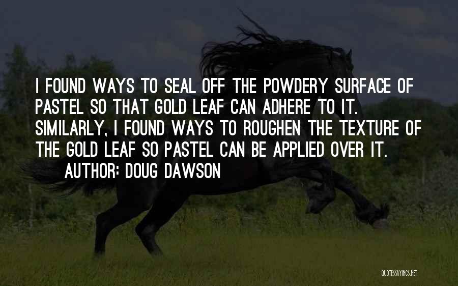 Doug Dawson Quotes: I Found Ways To Seal Off The Powdery Surface Of Pastel So That Gold Leaf Can Adhere To It. Similarly,