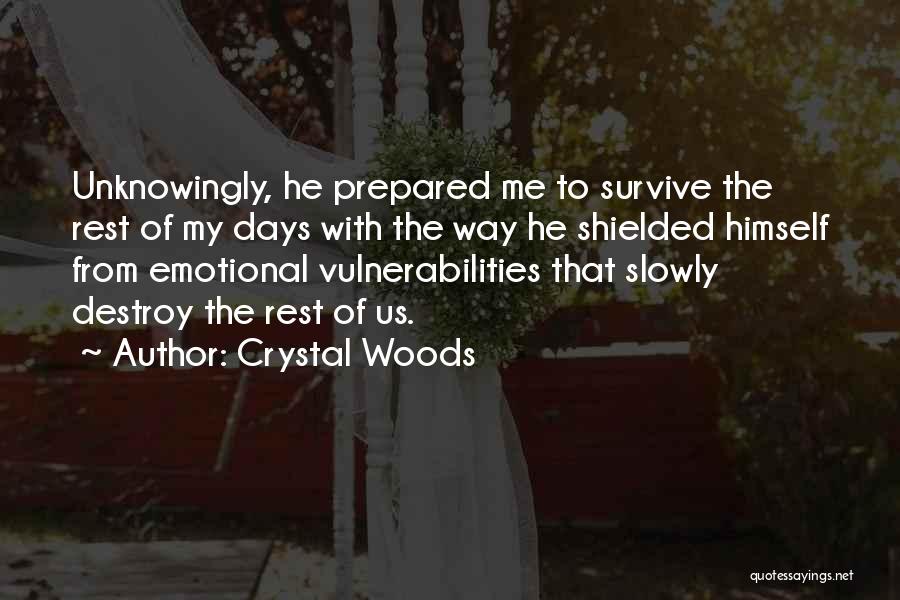 Crystal Woods Quotes: Unknowingly, He Prepared Me To Survive The Rest Of My Days With The Way He Shielded Himself From Emotional Vulnerabilities