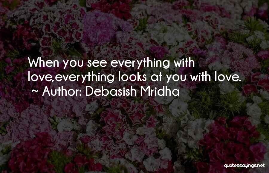 Debasish Mridha Quotes: When You See Everything With Love,everything Looks At You With Love.