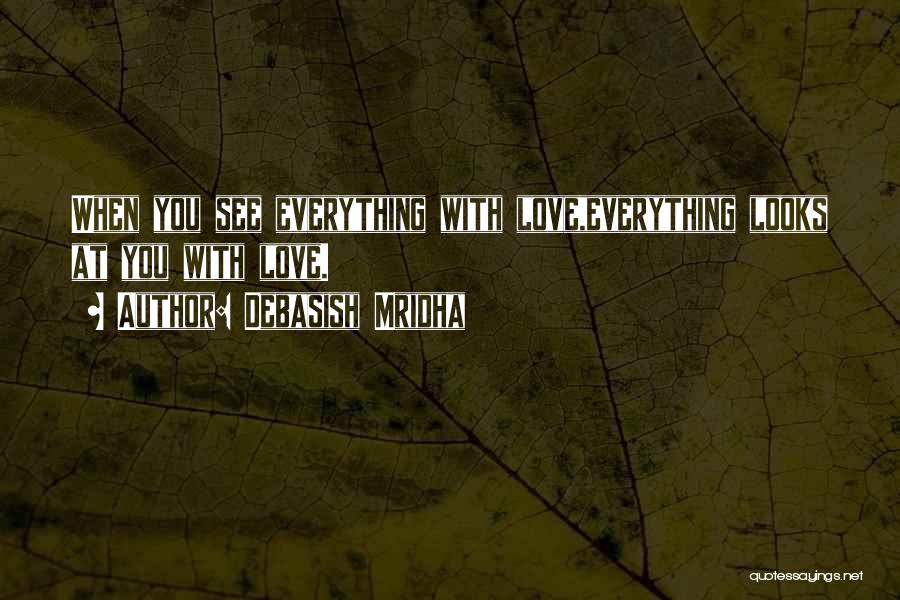 Debasish Mridha Quotes: When You See Everything With Love,everything Looks At You With Love.
