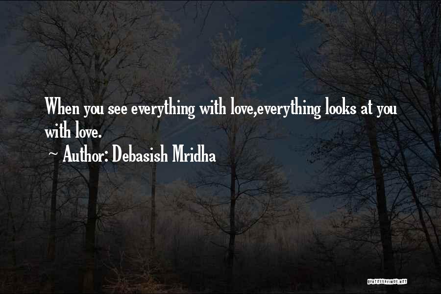 Debasish Mridha Quotes: When You See Everything With Love,everything Looks At You With Love.