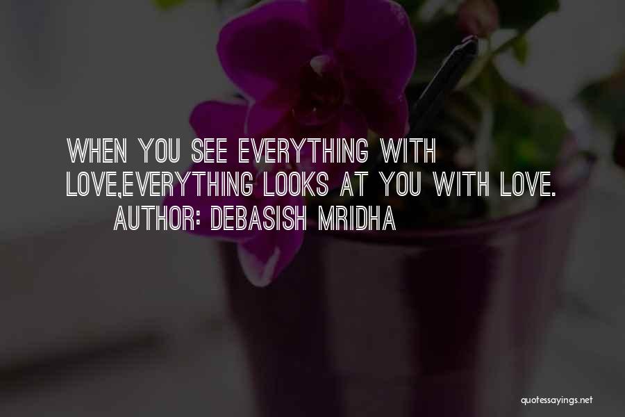 Debasish Mridha Quotes: When You See Everything With Love,everything Looks At You With Love.